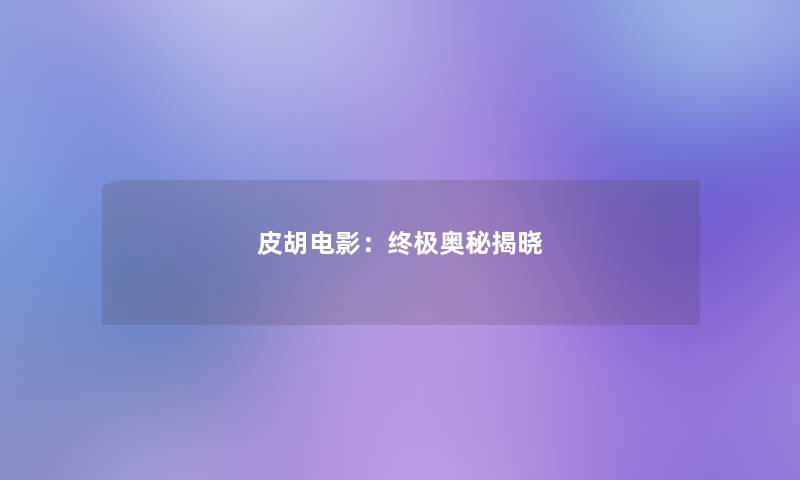 皮胡电影:终极奥秘揭晓 皮胡电影:终极奥秘揭晓