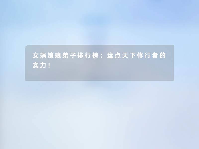 女娲娘娘弟子整理榜：盘点天下修行者的实力！