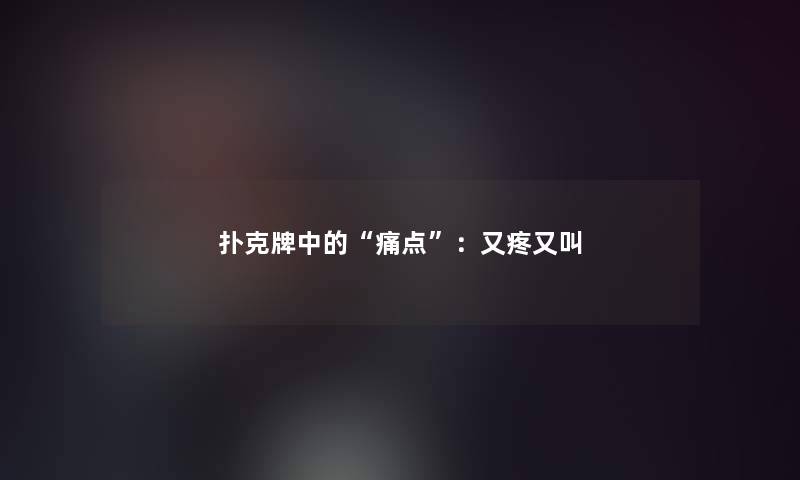 扑克牌中的“痛点”：又疼又叫