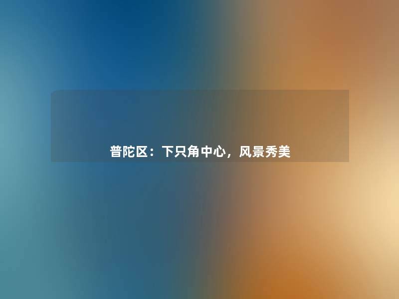 普陀区:下只角中心,风景秀美 普陀区:下只角中心,风景秀美
