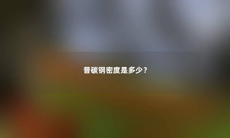 普碳钢密度是多少? 普碳钢密度是多少?