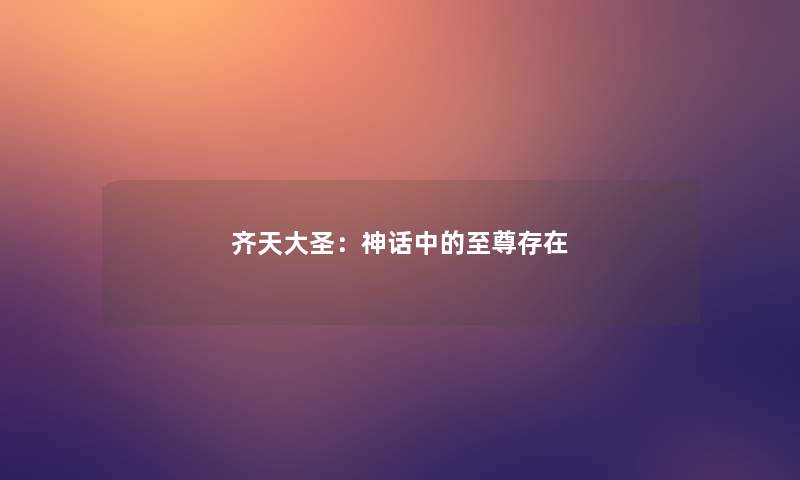 齐天大圣:神话中的至尊存在 齐天大圣:神话中的至尊存在