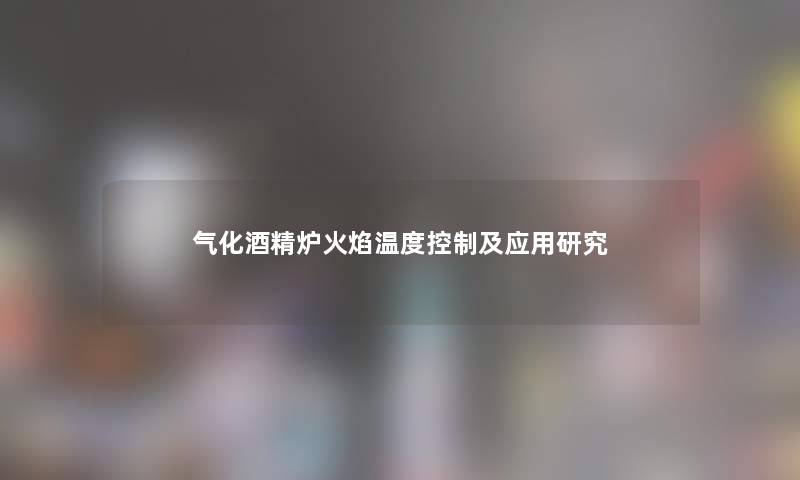 气化酒精炉火焰温度控制及应用研究 气化酒精炉火焰温度控制及应用研究
