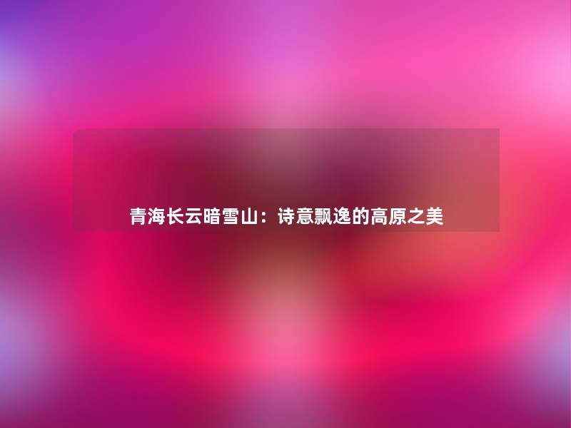 青海长云暗雪山：诗意飘逸的高原之美