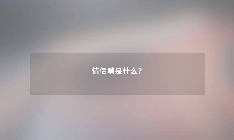 情侣啃是什么? 情侣啃是什么?