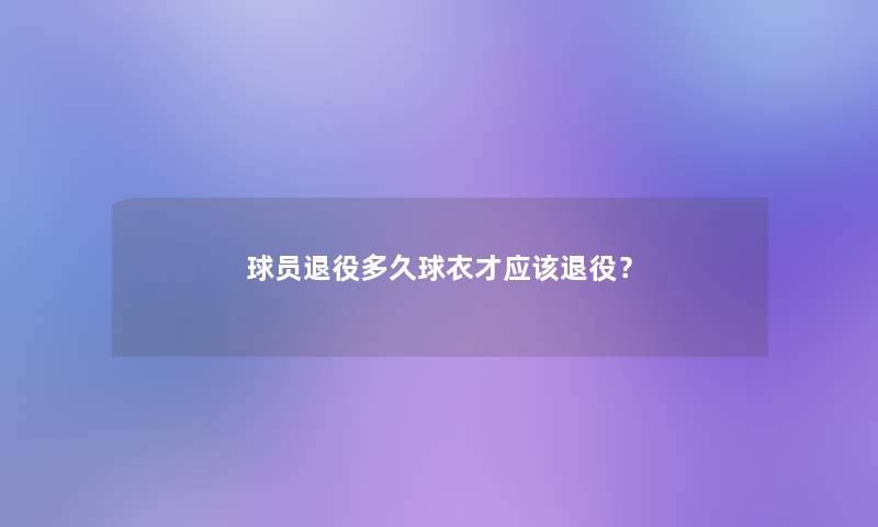 球员退役多久球衣才应该退役? 球员退役多久球衣才应该退役?