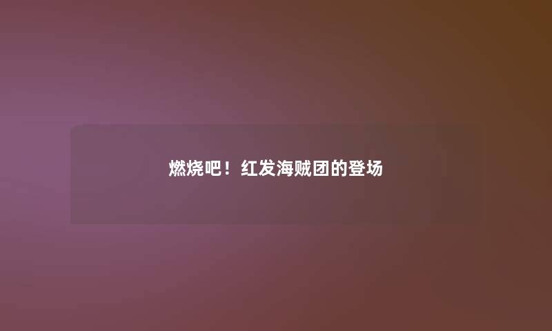 燃烧吧!红发海贼团的登场 燃烧吧!红发海贼团的登场