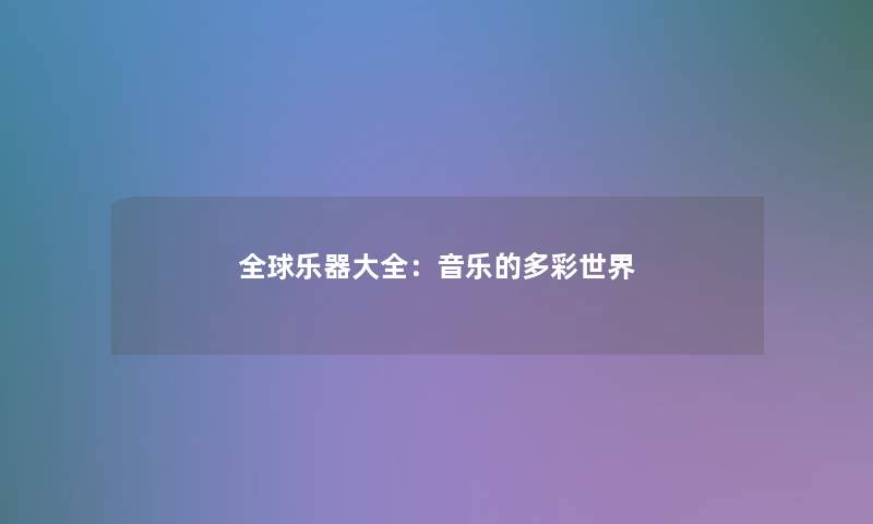 全球乐器大全:音乐的多彩世界 全球乐器大全:音乐的多彩世界