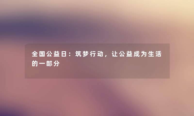 全国公益日:筑梦行动,让公益成为生活的一部分 全国公益日:筑梦行动,让公益成为生活的一部分
