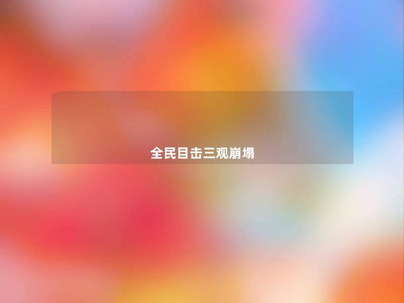 全民目击三观崩塌 全民目击三观崩塌