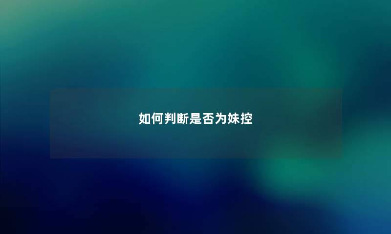 如何判断是否为妹控 如何判断是否为妹控