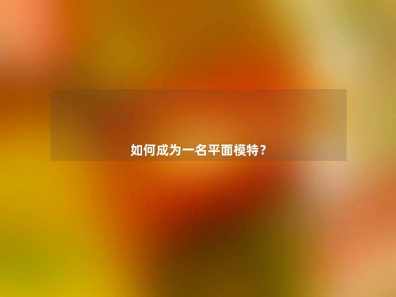 如何成为一名平面模特？