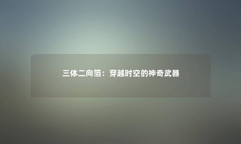 三体二向箔：穿越时空的神奇武器