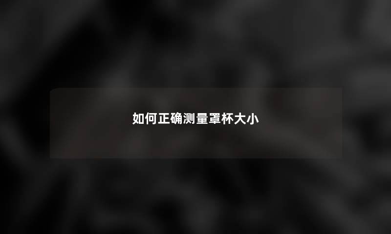 如何正确测量罩杯大小 如何正确测量罩杯大小