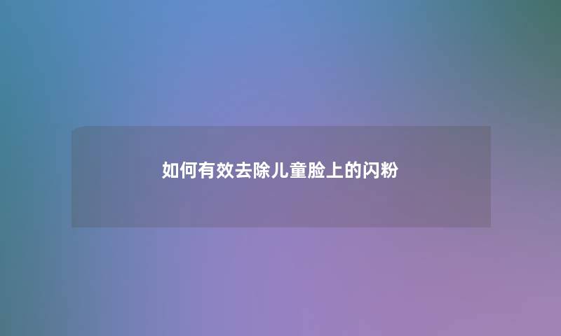 如何有效去除儿童脸上的闪粉 如何有效去除儿童脸上的闪粉