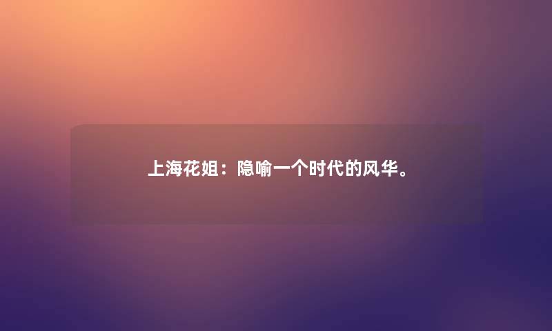上海花姐:隐喻一个时代的风华。 上海花姐:隐喻一个时代的风华。