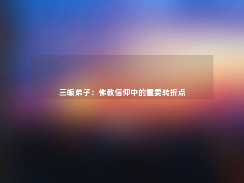 三皈弟子:佛教信仰中的重要转折点 三皈弟子:佛教信仰中的重要转折点