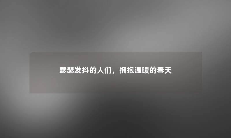 瑟瑟发抖的人们,拥抱温暖的春天 瑟瑟发抖的人们,拥抱温暖的春天