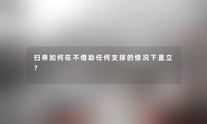 扫帚如何在不借助任何支撑的情况下直立? 扫帚如何在不借助任何支撑的情况下直立?
