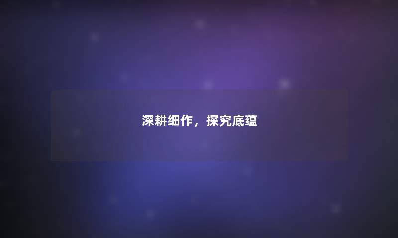 深耕细作，探究底蕴