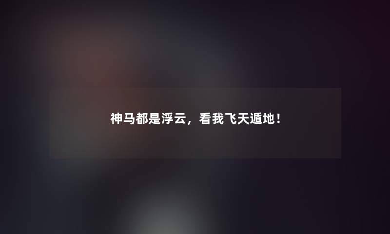 神马都是浮云,看我飞天遁地! 神马都是浮云,看我飞天遁地!