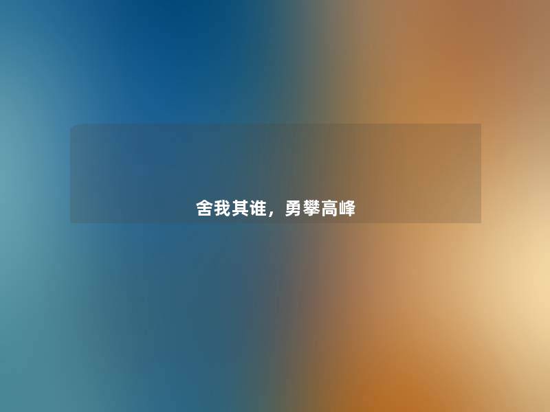 舍我其谁,勇攀高峰 舍我其谁,勇攀高峰