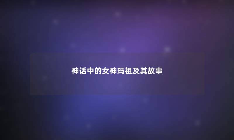 神话中的女神玛祖及其故事 神话中的女神玛祖及其故事