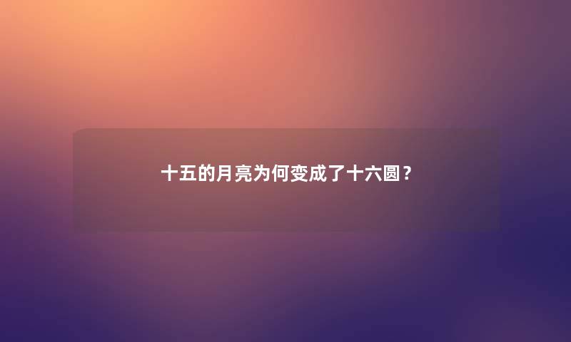 十五的月亮为何变成了十六圆? 十五的月亮为何变成了十六圆?
