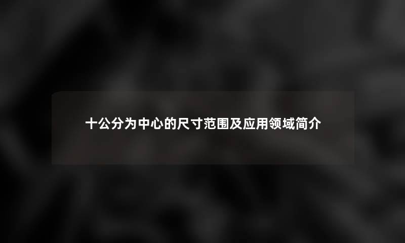 十公分为中心的尺寸范围及应用领域简介