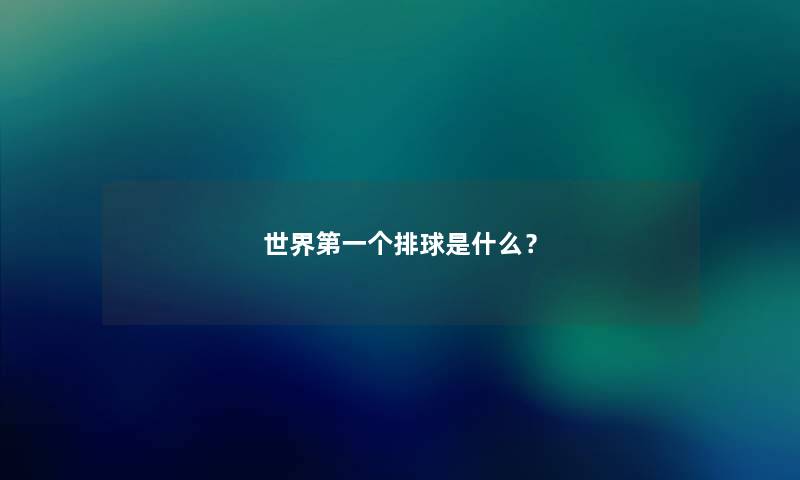 世界第一个排球是什么? 世界第一个排球是什么?