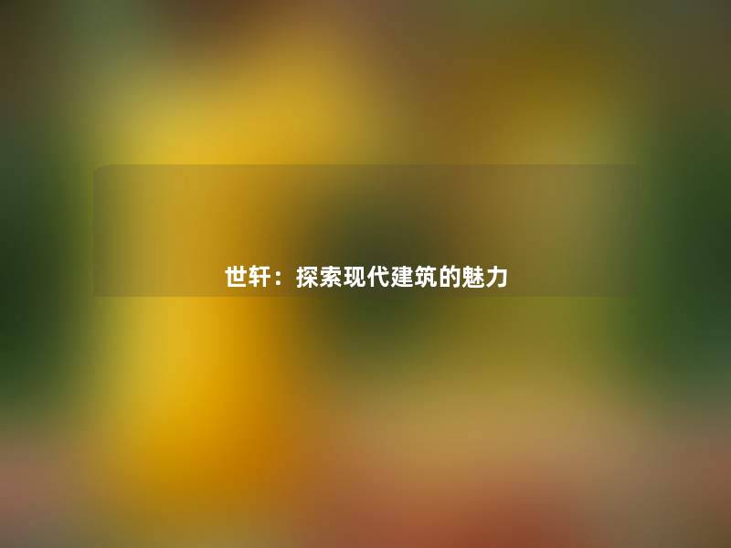 世轩:探索现代建筑的魅力 世轩:探索现代建筑的魅力