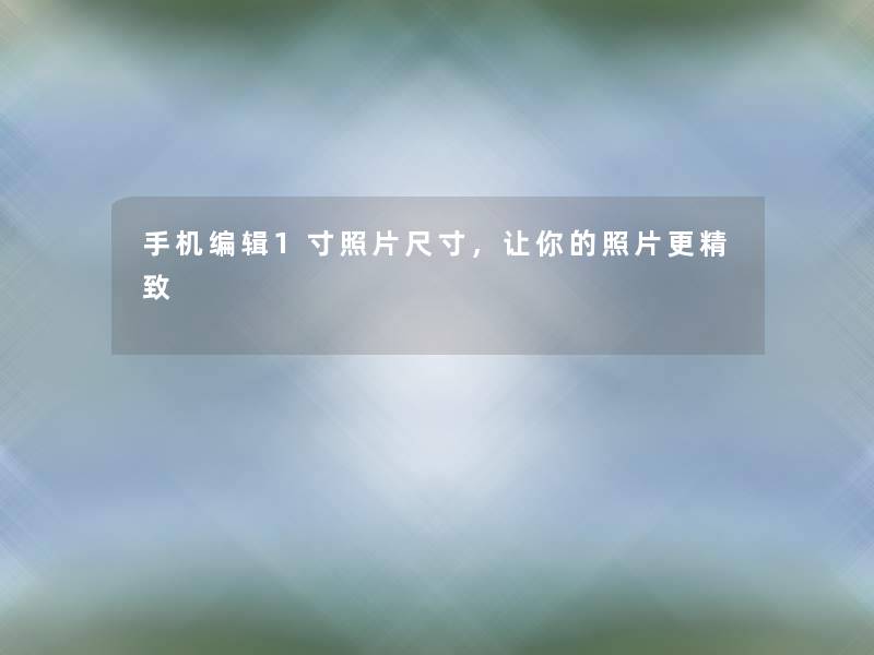 手机编辑1寸照片尺寸，让你的照片更精致