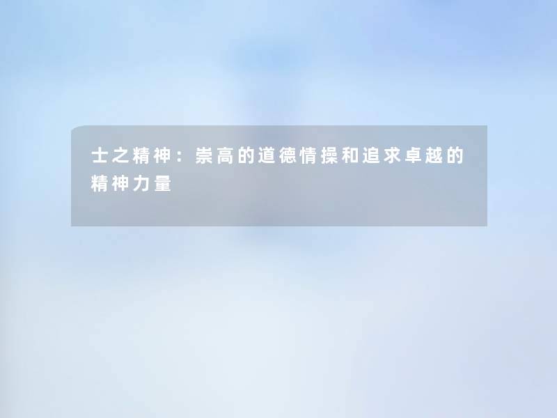 士之精神:崇高的道德情操和追求卓越的精神力量 士之精神:崇高的道德情操和追求卓越的精神力量