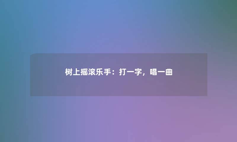 树上摇滚乐手:打一字,唱一曲 树上摇滚乐手:打一字,唱一曲