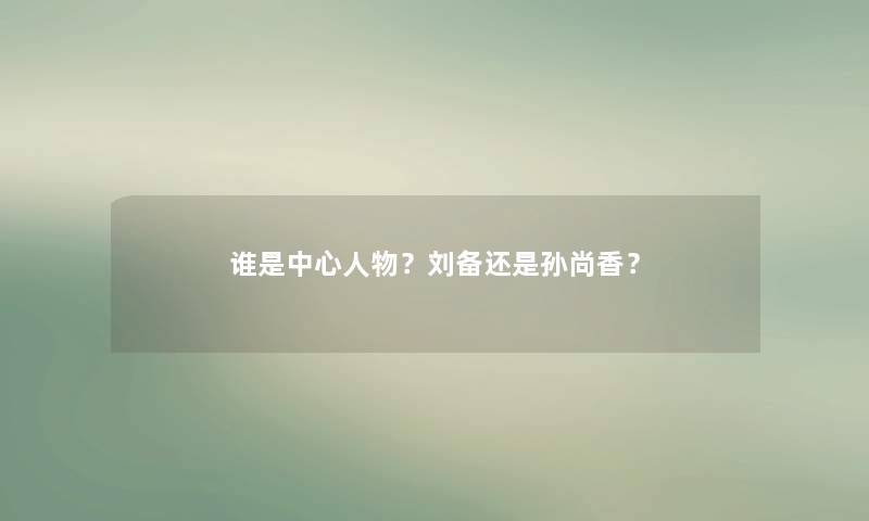 谁是中心人物？刘备还是孙尚香？