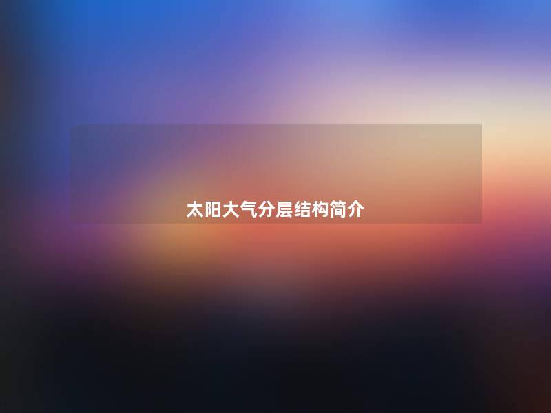 太阳大气分层结构简介 太阳大气分层结构简介