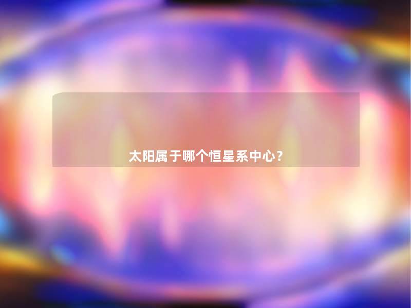 太阳属于哪个恒星系中心? 太阳属于哪个恒星系中心?