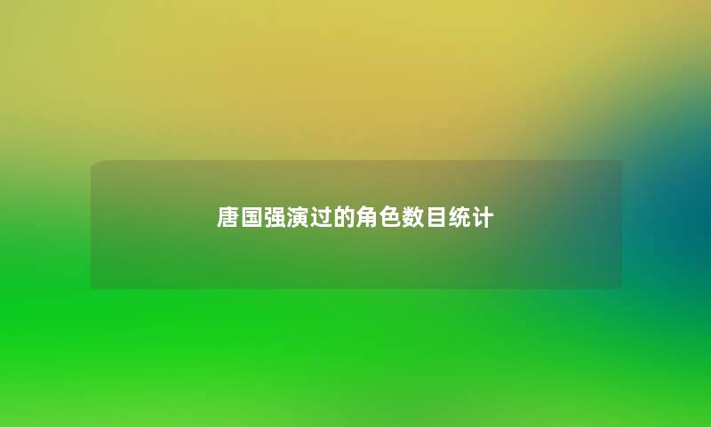唐国强演过的角色数目统计 唐国强演过的角色数目统计