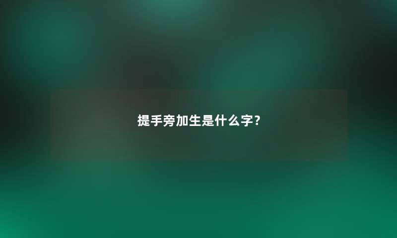 提手旁加生是什么字? 提手旁加生是什么字?