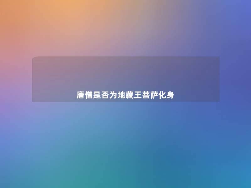 唐僧是否为地藏王菩萨化身 唐僧是否为地藏王菩萨化身
