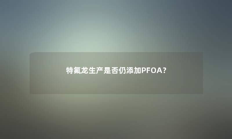 特氟龙生产是否仍添加PFOA？