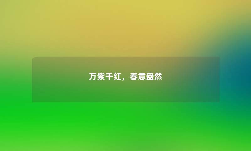 万紫千红,春意盎然 万紫千红,春意盎然