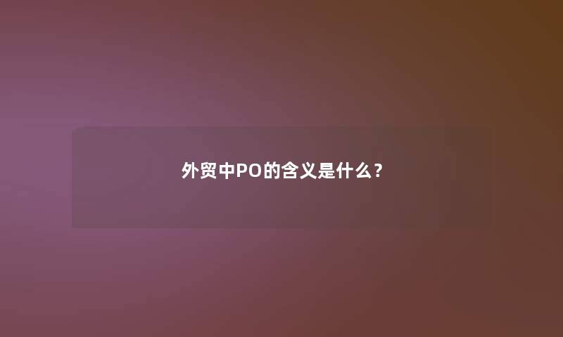 外贸中PO的含义是什么? 外贸中PO的含义是什么?