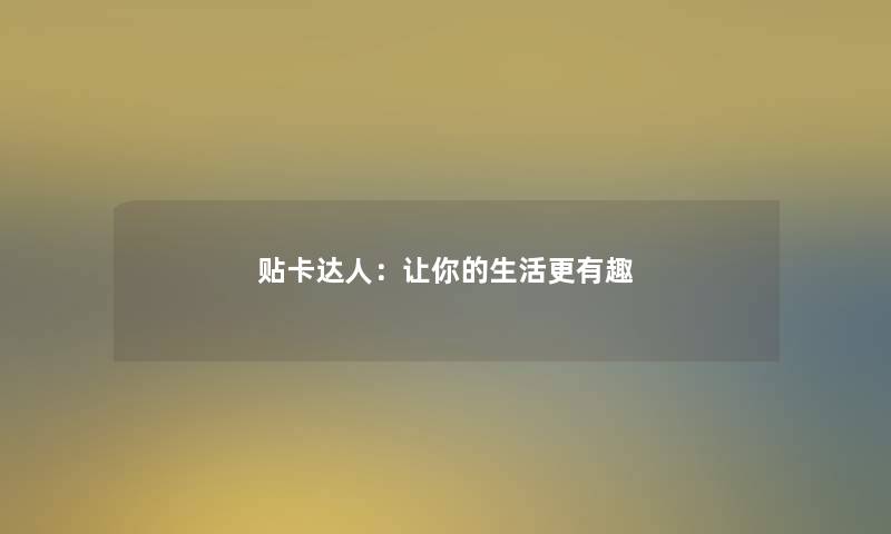 贴卡达人:让你的生活更有趣 贴卡达人:让你的生活更有趣