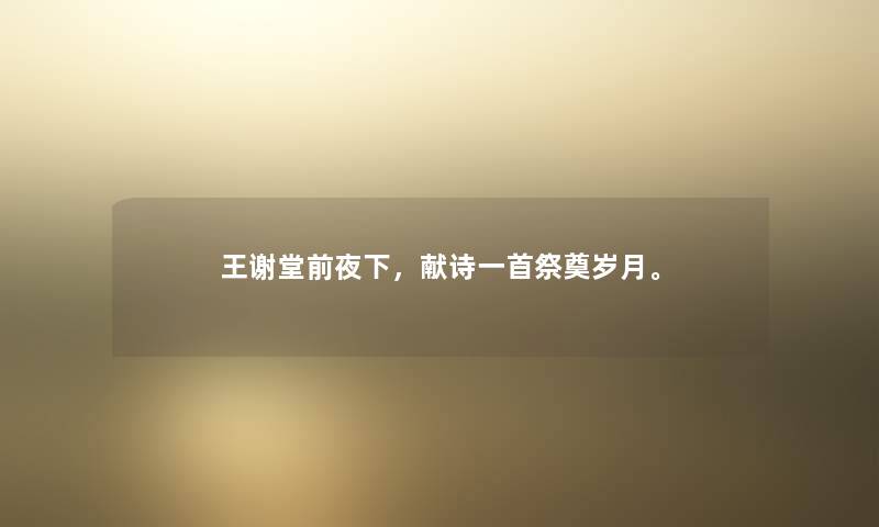 王谢堂前夜下,献诗一首祭奠岁月。 王谢堂前夜下,献诗一首祭奠岁月。