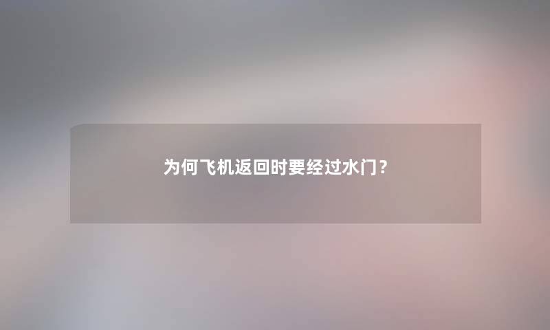 为何飞机返回时要经过水门? 为何飞机返回时要经过水门?