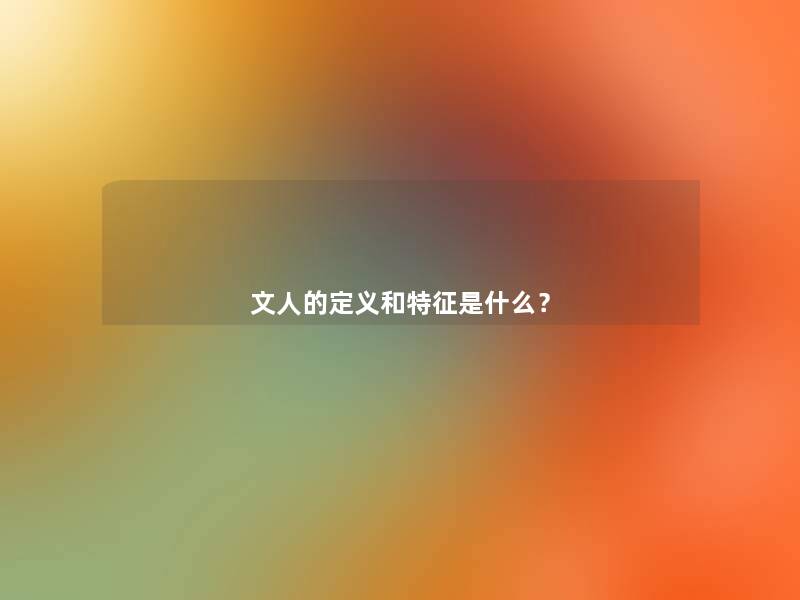 文人的定义和特征是什么? 文人的定义和特征是什么?