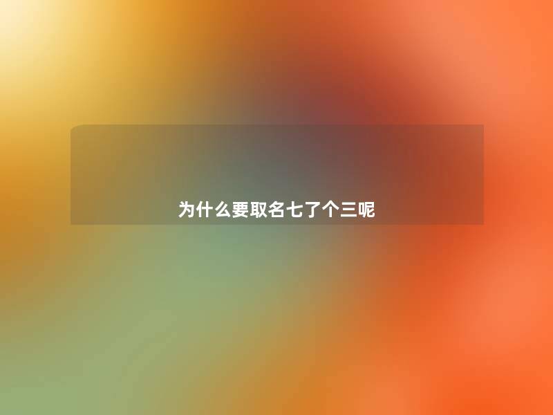 为什么要取名七了个三呢 为什么要取名七了个三呢