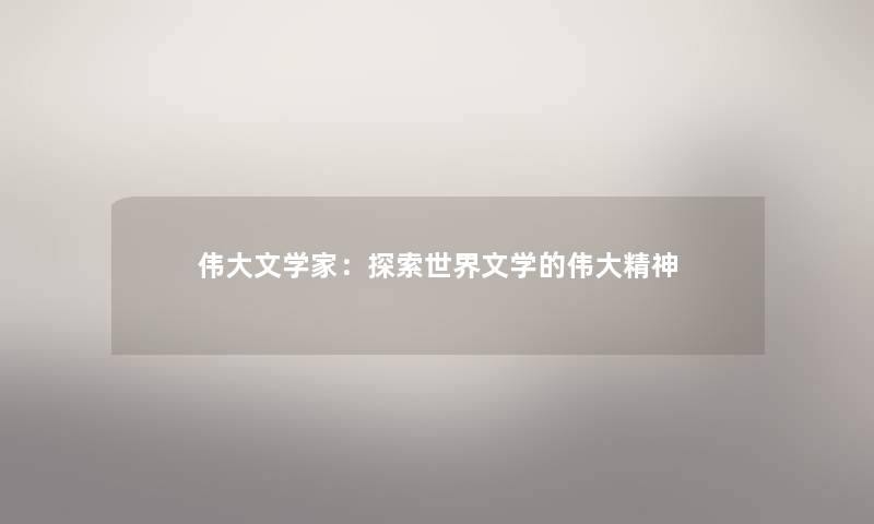 伟大文学家:探索世界文学的伟大精神 伟大文学家:探索世界文学的伟大精神