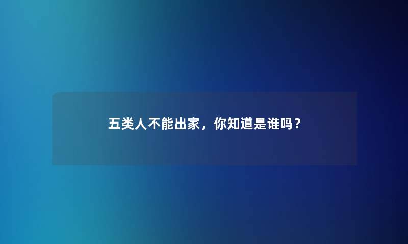 五类人不能出家,你知道是谁吗? 五类人不能出家,你知道是谁吗?